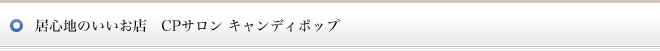 居心地のいいお店　CPサロン キャンディポップ